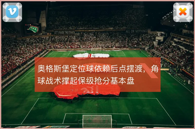 奥格斯堡定位球依赖后点摆渡，角球战术撑起保级抢分基本盘