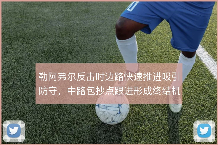 勒阿弗尔反击时边路快速推进吸引防守，中路包抄点跟进形成终结机会
