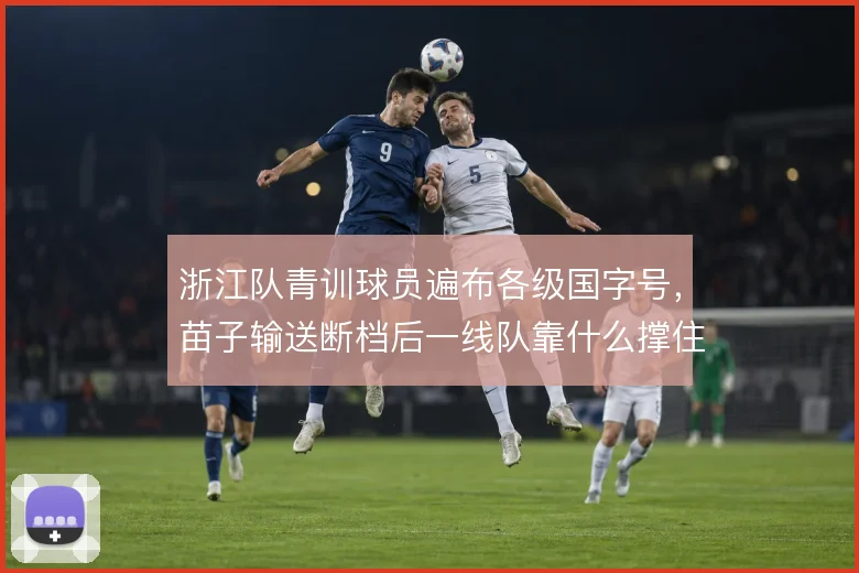 浙江队青训球员遍布各级国字号，苗子输送断档后一线队靠什么撑住