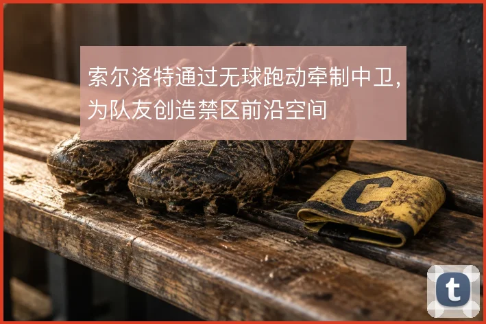索尔洛特通过无球跑动牵制中卫，为队友创造禁区前沿空间