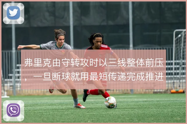 弗里克由守转攻时以三线整体前压，一旦断球就用最短传递完成推进