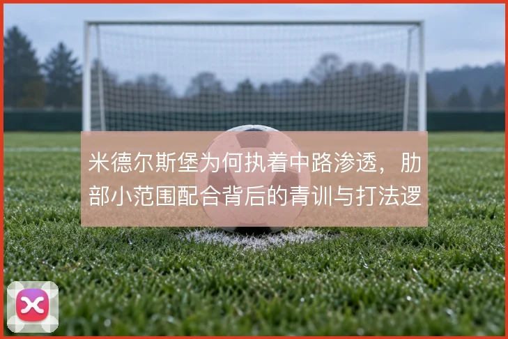 米德尔斯堡为何执着中路渗透，肋部小范围配合背后的青训与打法逻辑