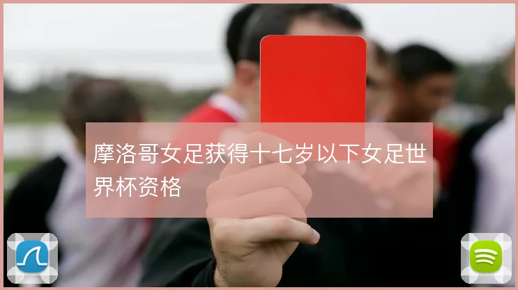 摩洛哥女足获得十七岁以下女足世界杯资格