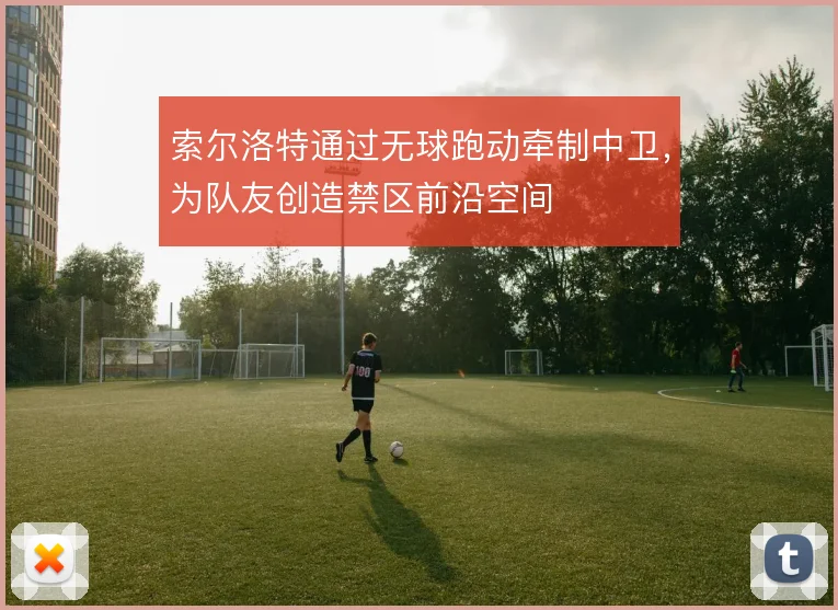索尔洛特通过无球跑动牵制中卫，为队友创造禁区前沿空间