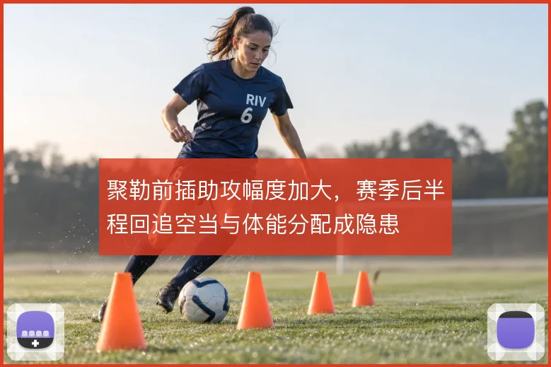 聚勒前插助攻幅度加大，赛季后半程回追空当与体能分配成隐患