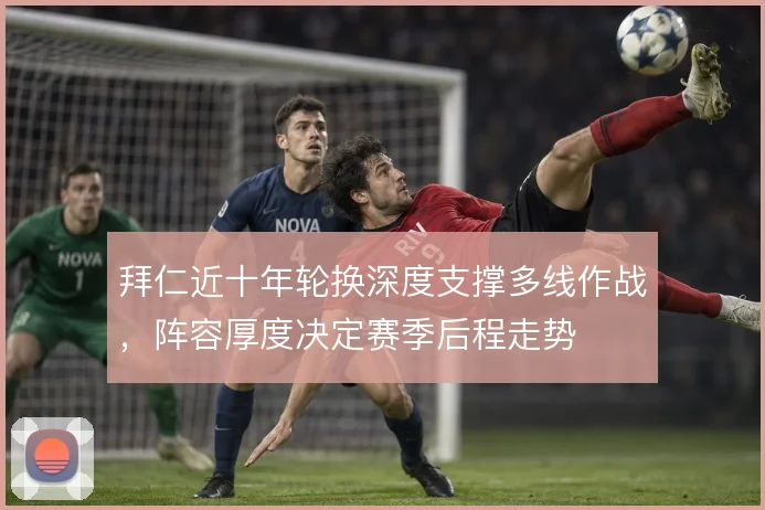 拜仁近十年轮换深度支撑多线作战,阵容厚度决定赛季后程走势