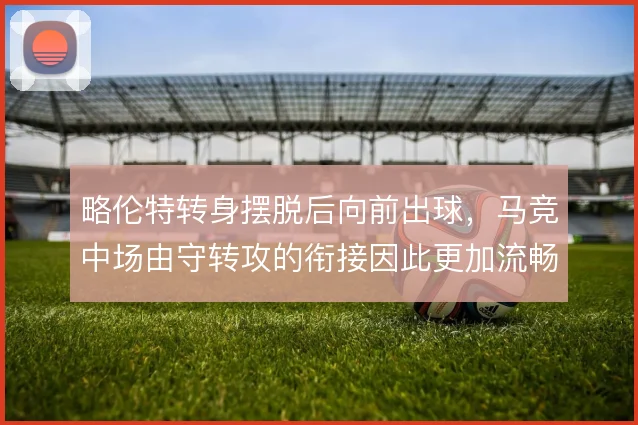 略伦特转身摆脱后向前出球，马竞中场由守转攻的衔接因此更加流畅