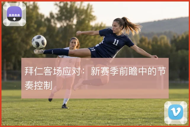 拜仁客场应对：新赛季前瞻中的节奏控制