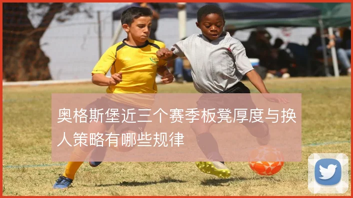 奥格斯堡近三个赛季板凳厚度与换人策略有哪些规律