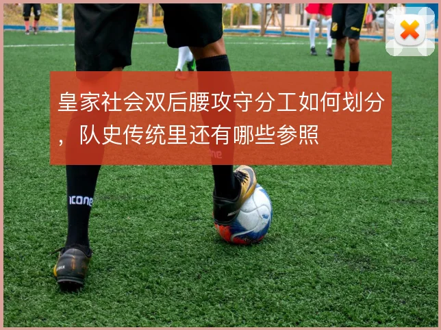 皇家社会双后腰攻守分工如何划分，队史传统里还有哪些参照