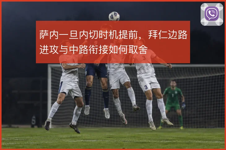 萨内一旦内切时机提前，拜仁边路进攻与中路衔接如何取舍