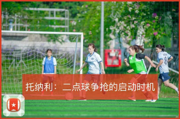 托纳利：二点球争抢的启动时机