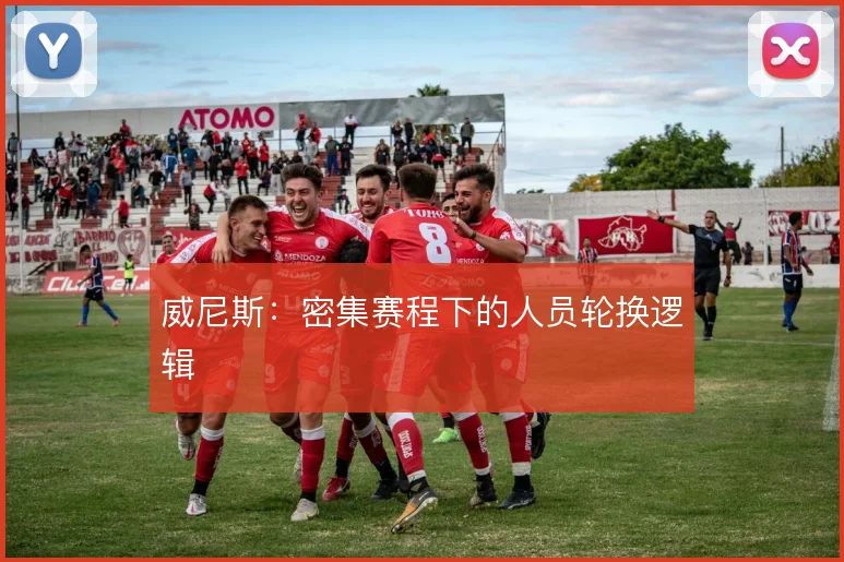 威尼斯：密集赛程下的人员轮换逻辑