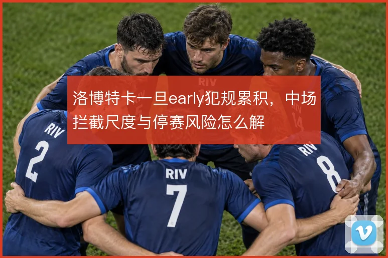 洛博特卡一旦early犯规累积，中场拦截尺度与停赛风险怎么解