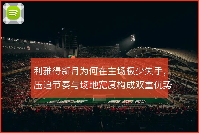 利雅得新月为何在主场极少失手，压迫节奏与场地宽度构成双重优势
