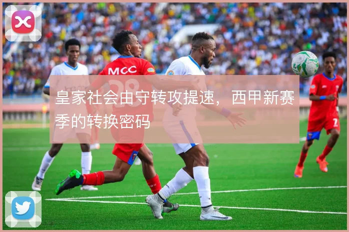 皇家社会由守转攻提速,西甲新赛季的转换密码
