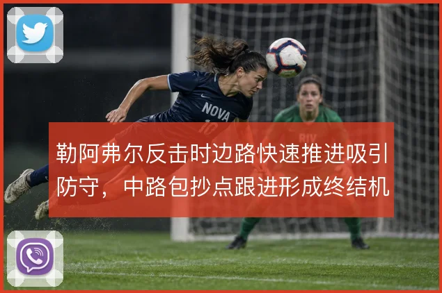勒阿弗尔反击时边路快速推进吸引防守，中路包抄点跟进形成终结机会