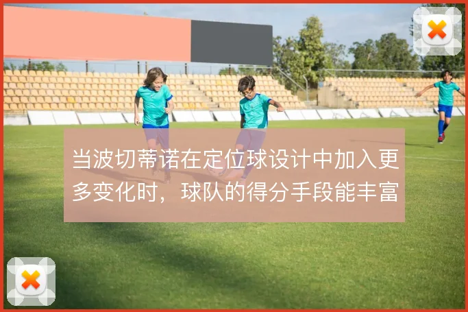 当波切蒂诺在定位球设计中加入更多变化时，球队的得分手段能丰富到哪一步