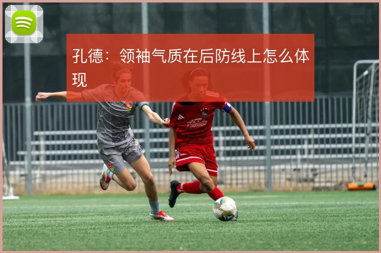 孔德：领袖气质在后防线上怎么体现
