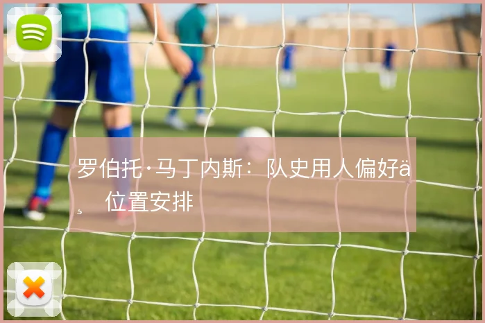 罗伯托·马丁内斯：队史用人偏好与位置安排