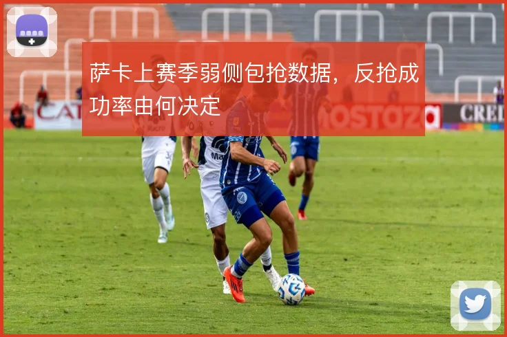 萨卡上赛季弱侧包抢数据，反抢成功率由何决定