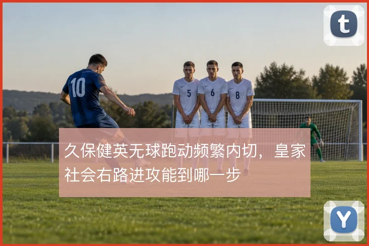 久保健英无球跑动频繁内切，皇家社会右路进攻能到哪一步