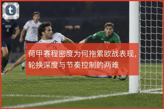 荷甲赛程密度为何拖累欧战表现，轮换深度与节奏控制的两难