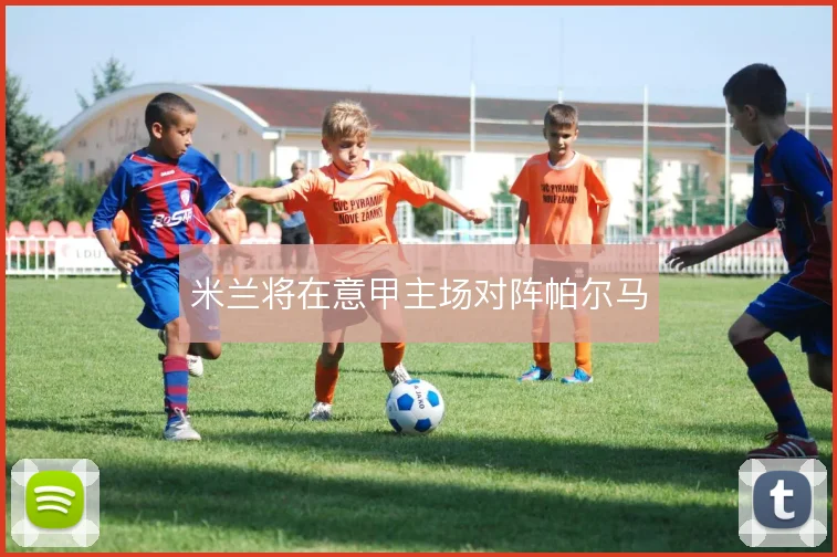 米兰将在意甲主场对阵帕尔马