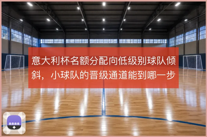 意大利杯名额分配向低级别球队倾斜，小球队的晋级通道能到哪一步