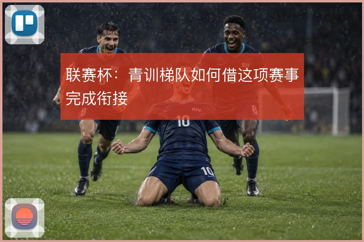 联赛杯：青训梯队如何借这项赛事完成衔接
