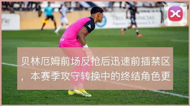 贝林厄姆前场反抢后迅速前插禁区，本赛季攻守转换中的终结角色更加突出