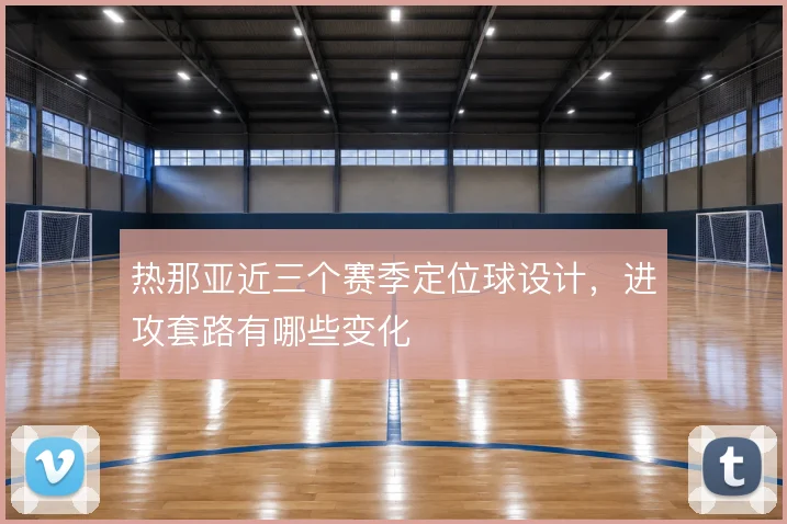 热那亚近三个赛季定位球设计，进攻套路有哪些变化