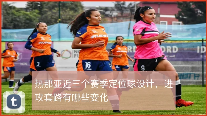 热那亚近三个赛季定位球设计，进攻套路有哪些变化