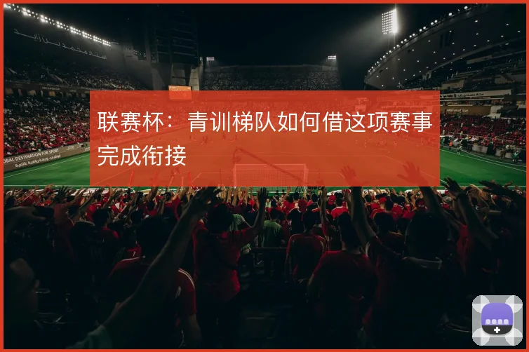 联赛杯：青训梯队如何借这项赛事完成衔接