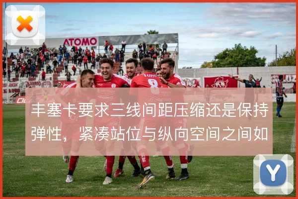 丰塞卡要求三线间距压缩还是保持弹性，紧凑站位与纵向空间之间如何取舍