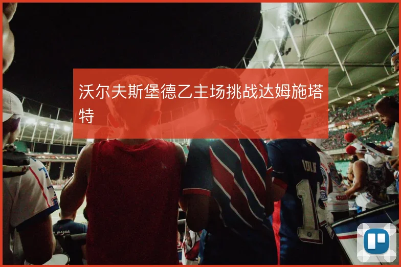 沃尔夫斯堡德乙主场挑战达姆施塔特