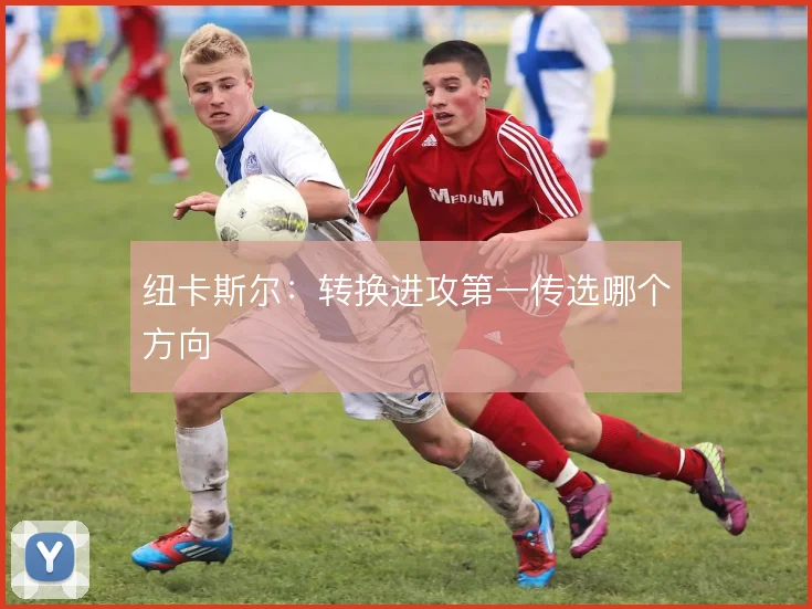 纽卡斯尔：转换进攻第一传选哪个方向