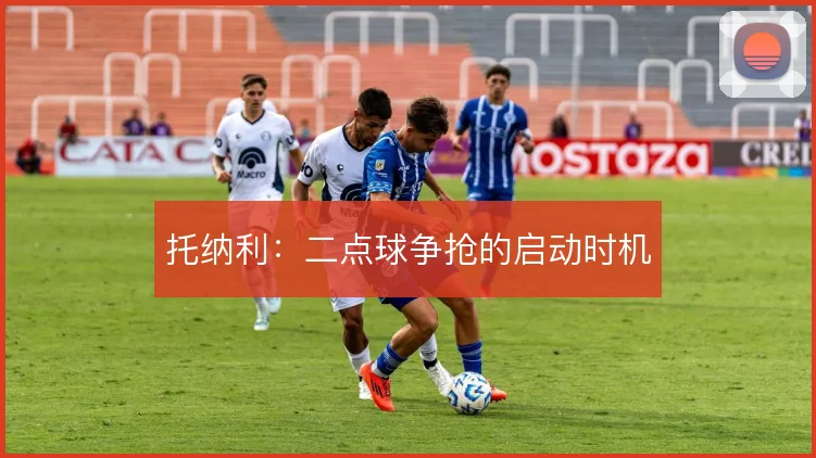 托纳利：二点球争抢的启动时机
