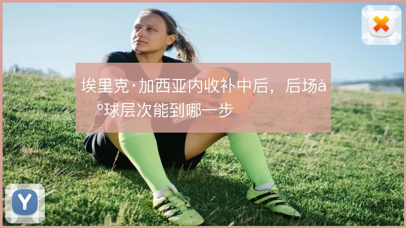 埃里克·加西亚内收补中后，后场出球层次能到哪一步