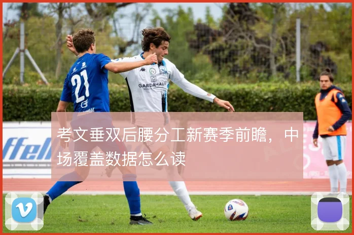 考文垂双后腰分工新赛季前瞻，中场覆盖数据怎么读