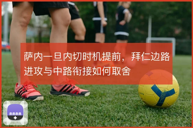 萨内一旦内切时机提前,拜仁边路进攻与中路衔接如何取舍