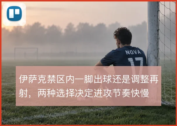 伊萨克禁区内一脚出球还是调整再射，两种选择决定进攻节奏快慢
