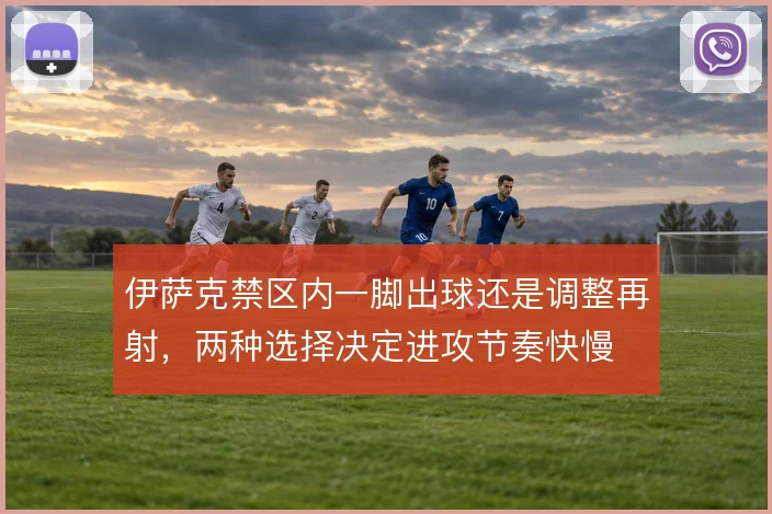 伊萨克禁区内一脚出球还是调整再射，两种选择决定进攻节奏快慢