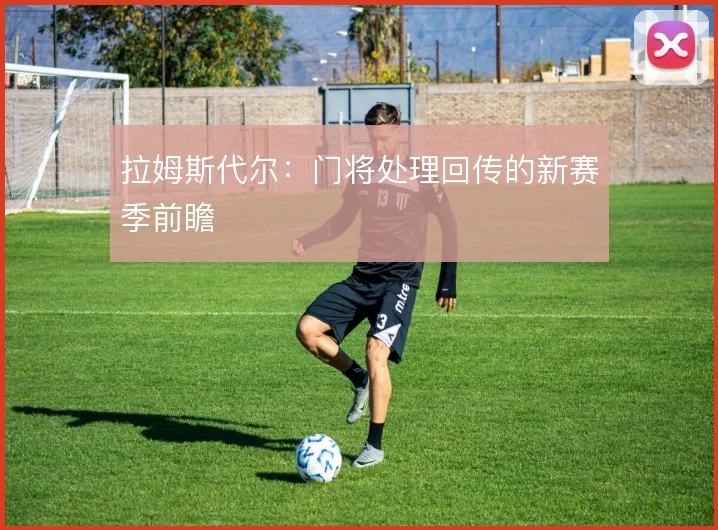 拉姆斯代尔：门将处理回传的新赛季前瞻