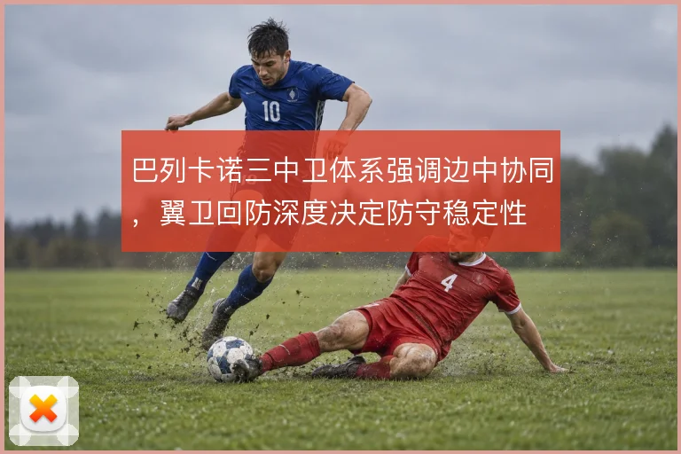 巴列卡诺三中卫体系强调边中协同，翼卫回防深度决定防守稳定性