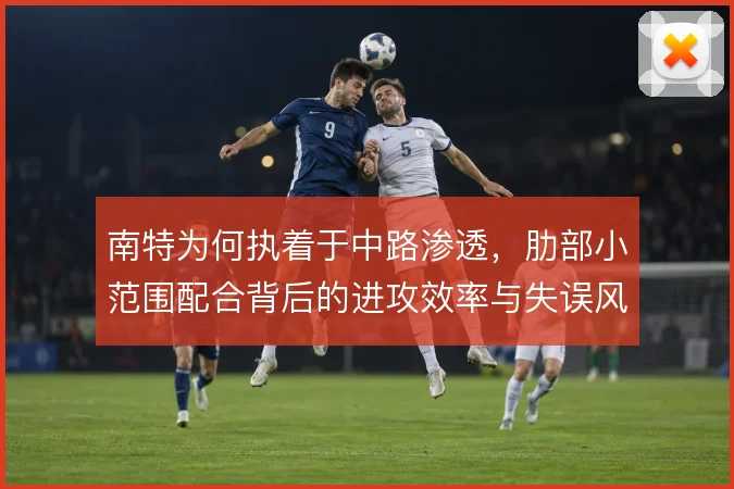 南特为何执着于中路渗透，肋部小范围配合背后的进攻效率与失误风险