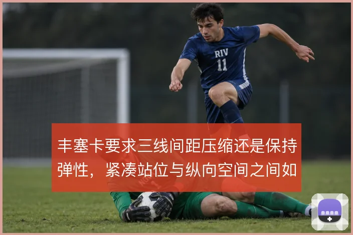 丰塞卡要求三线间距压缩还是保持弹性,紧凑站位与纵向空间之间如何取舍
