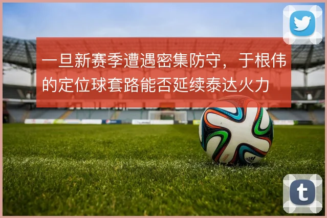 一旦新赛季遭遇密集防守，于根伟的定位球套路能否延续泰达火力