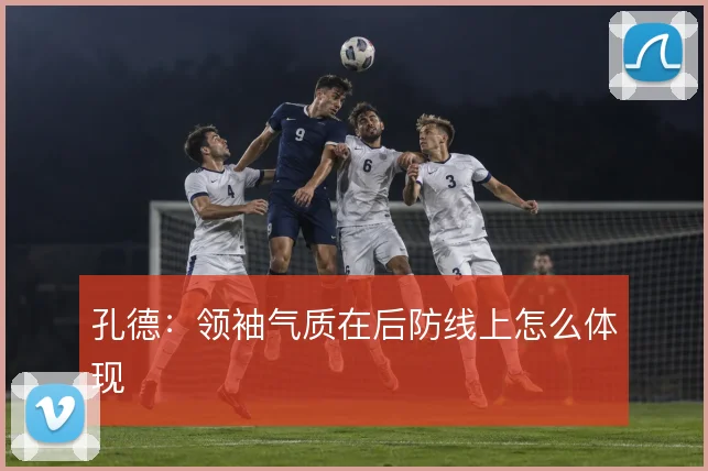 孔德：领袖气质在后防线上怎么体现