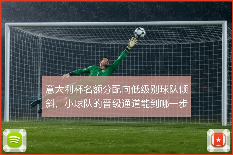 意大利杯名额分配向低级别球队倾斜，小球队的晋级通道能到哪一步